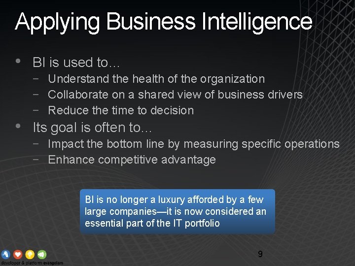Applying Business Intelligence • • BI is used to… − Understand the health of