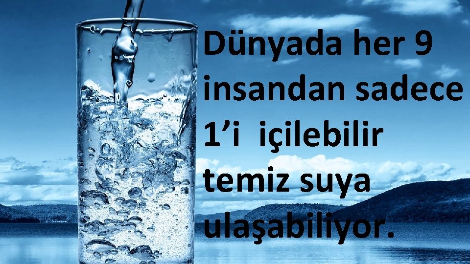 Dünyada her 9 insandan sadece 1’i içilebilir temiz suya ulaşabiliyor. 