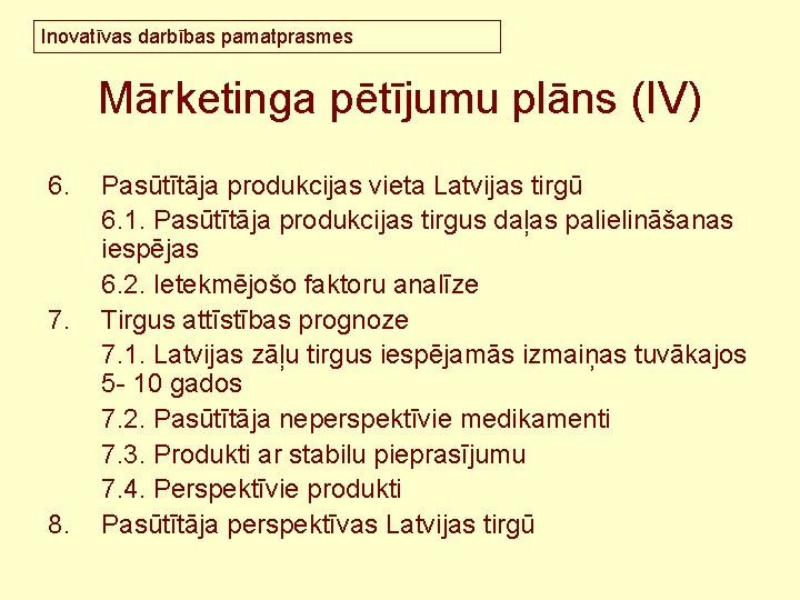 Inovatīvas darbības pamatprasmes Mārketinga pētījumu plāns (IV) 6. 7. 8. Pasūtītāja produkcijas vieta Latvijas