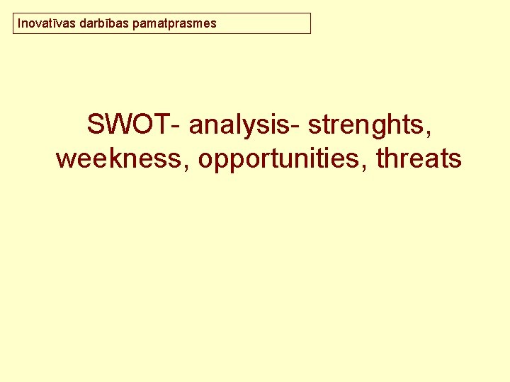 Inovatīvas darbības pamatprasmes SWOT- analysis- strenghts, weekness, opportunities, threats 