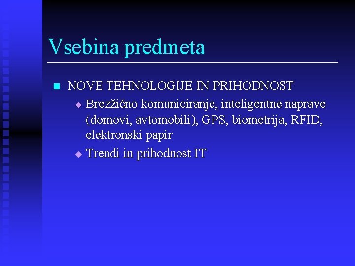 Vsebina predmeta n NOVE TEHNOLOGIJE IN PRIHODNOST u Brezžično komuniciranje, inteligentne naprave (domovi, avtomobili),