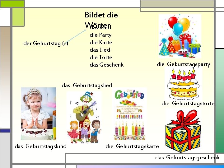 Bildet die Wörter das Kind der Geburtstag (s) die Party die Karte das Lied