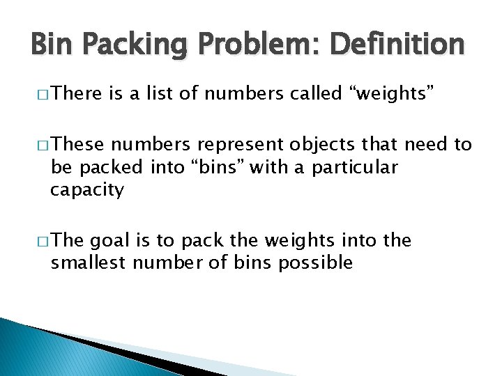 Bin Packing Problem: Definition � There is a list of numbers called “weights” �
