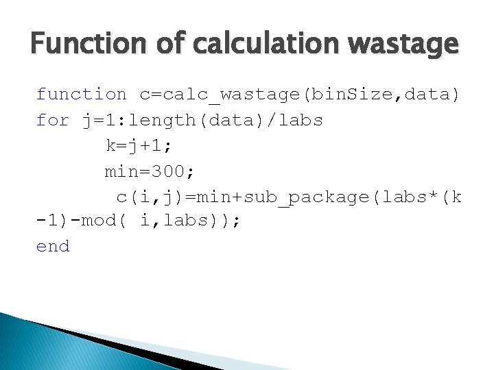 Function of calculation wastage function c=calc_wastage(bin. Size, data) for j=1: length(data)/labs k=j+1; min=300; c(i,