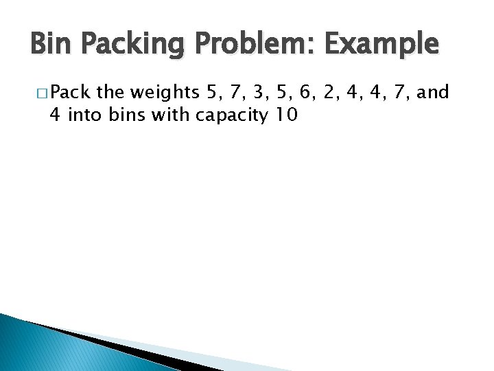 Bin Packing Problem: Example � Pack the weights 5, 7, 3, 5, 6, 2,