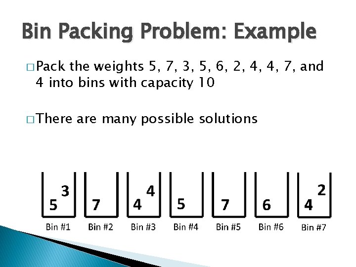 Bin Packing Problem: Example � Pack the weights 5, 7, 3, 5, 6, 2,
