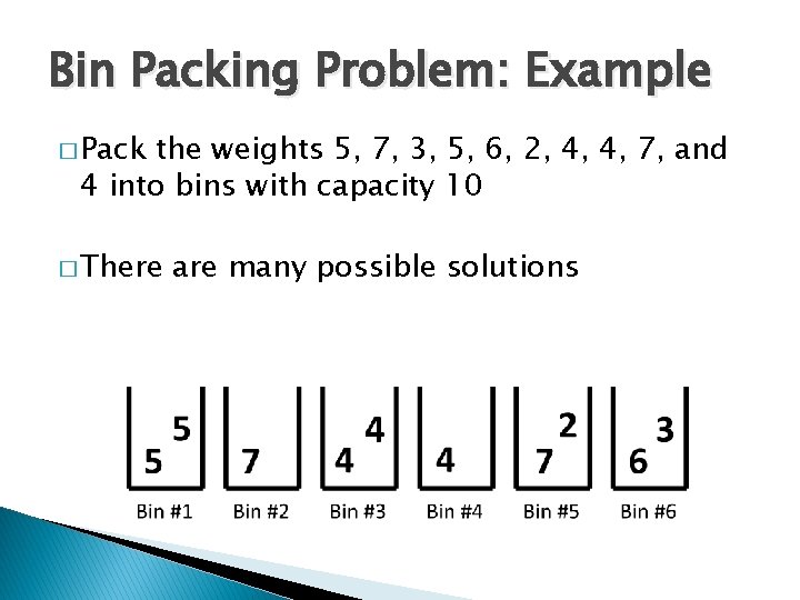 Bin Packing Problem: Example � Pack the weights 5, 7, 3, 5, 6, 2,