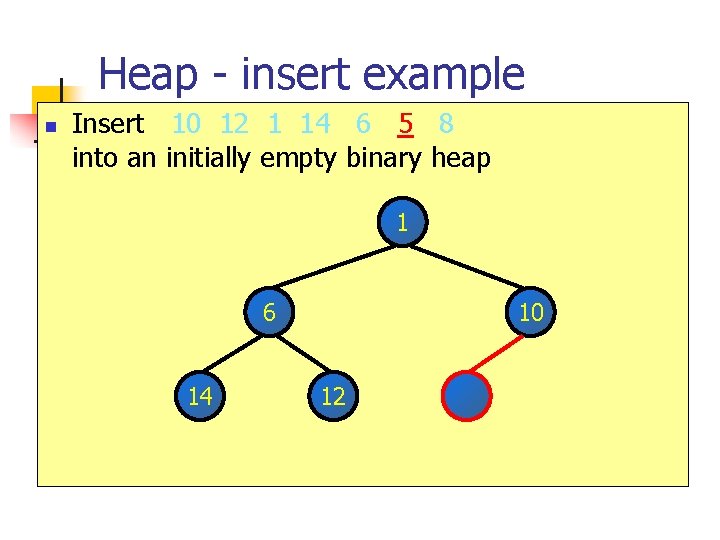 Heap - insert example n Insert 10 12 1 14 6 5 8 into