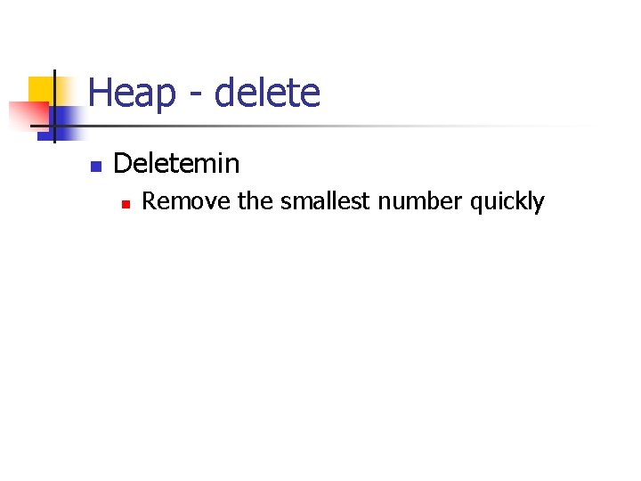 Heap - delete n Deletemin n Remove the smallest number quickly 