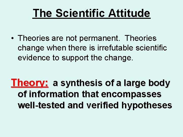 The Scientific Attitude • Theories are not permanent. Theories change when there is irrefutable
