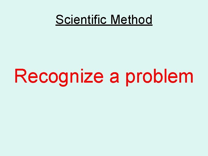 Scientific Method Recognize a problem 