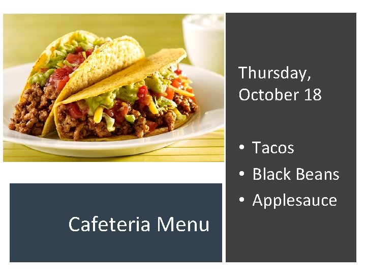 Thursday, October 18 Cafeteria Menu • Tacos • Black Beans • Applesauce 