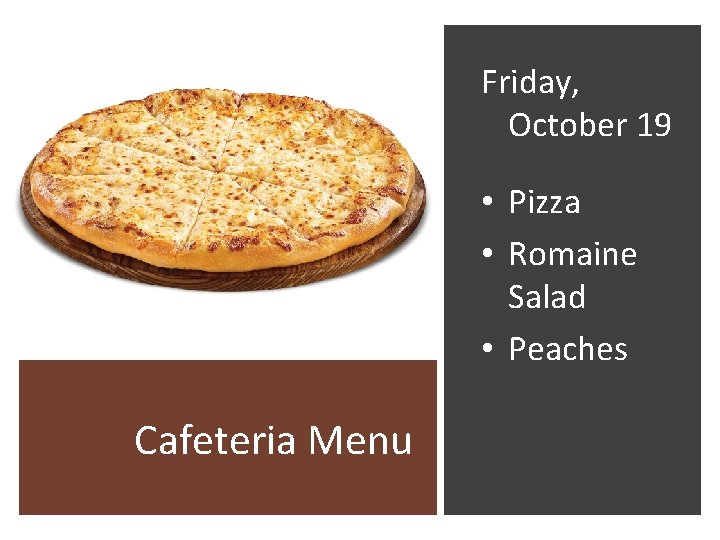 Friday, October 19 • Pizza • Romaine Salad • Peaches Cafeteria Menu 