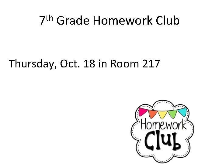 7 th Grade Homework Club Thursday, Oct. 18 in Room 217 
