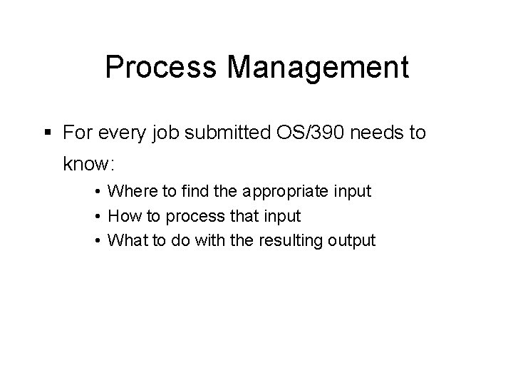 Process Management § For every job submitted OS/390 needs to know: • Where to