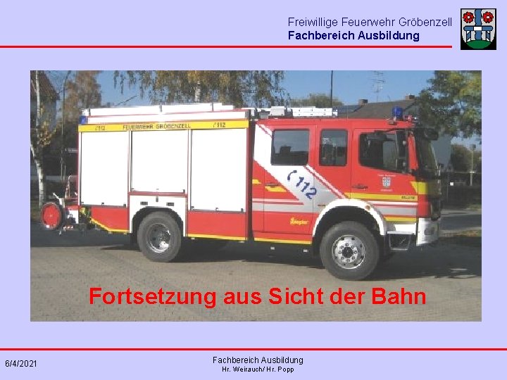 Freiwillige Feuerwehr Gröbenzell Fachbereich Ausbildung Fortsetzung aus Sicht der Bahn 6/4/2021 Fachbereich Ausbildung Hr.