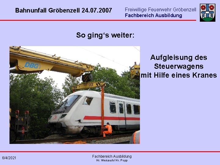 Bahnunfall Gröbenzell 24. 07. 2007 Freiwillige Feuerwehr Gröbenzell Fachbereich Ausbildung So ging‘s weiter: Aufgleisung