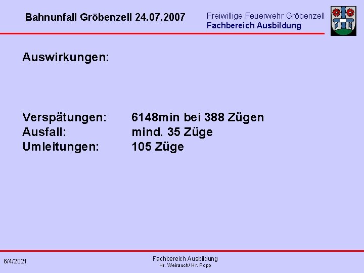 Bahnunfall Gröbenzell 24. 07. 2007 Freiwillige Feuerwehr Gröbenzell Fachbereich Ausbildung Auswirkungen: Verspätungen: Ausfall: Umleitungen: