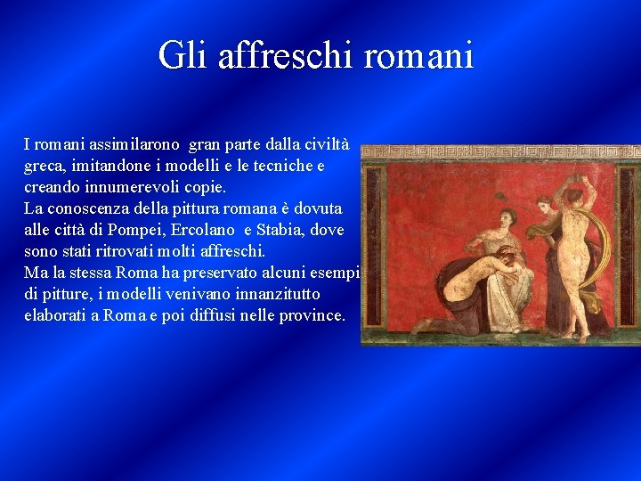 Gli affreschi romani I romani assimilarono gran parte dalla civiltà greca, imitandone i modelli