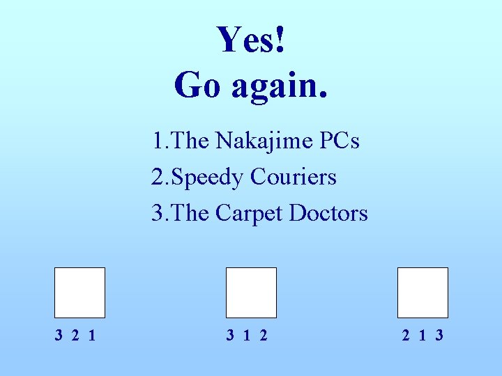 Yes! Go again. 1. The Nakajime PCs 2. Speedy Couriers 3. The Carpet Doctors