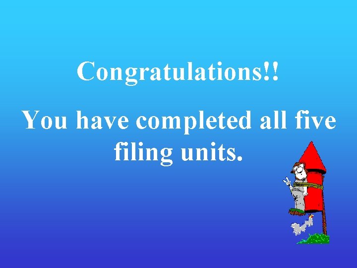 Congratulations!! You have completed all five filing units. 