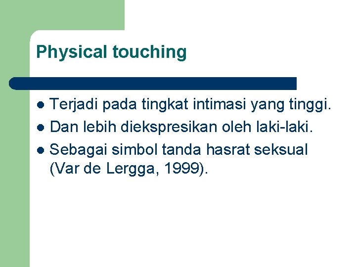 Physical touching Terjadi pada tingkat intimasi yang tinggi. l Dan lebih diekspresikan oleh laki-laki.