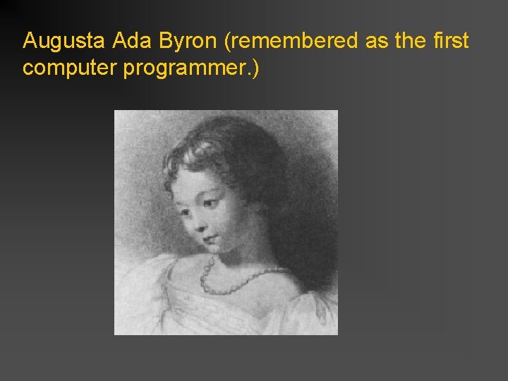 Augusta Ada Byron (remembered as the first computer programmer. ) 