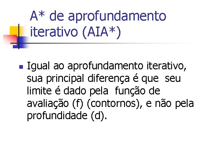 A* de aprofundamento iterativo (AIA*) n Igual ao aprofundamento iterativo, sua principal diferença é
