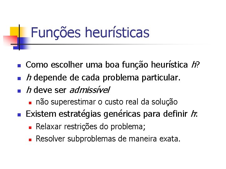 Funções heurísticas n n n Como escolher uma boa função heurística h? h depende