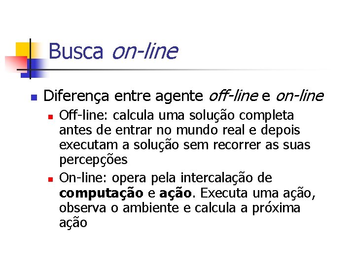 Busca on-line n Diferença entre agente off-line e on-line n n Off-line: calcula uma