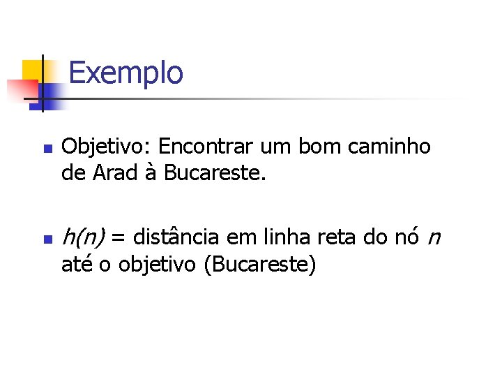 Exemplo n n Objetivo: Encontrar um bom caminho de Arad à Bucareste. h(n) =