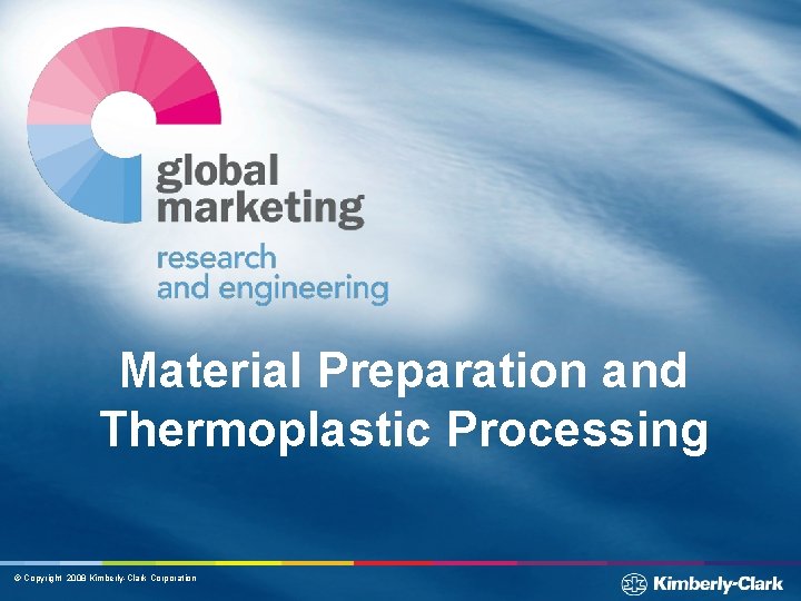 Material Preparation and Thermoplastic Processing © Copyright 2008 Kimberly-Clark Corporation 
