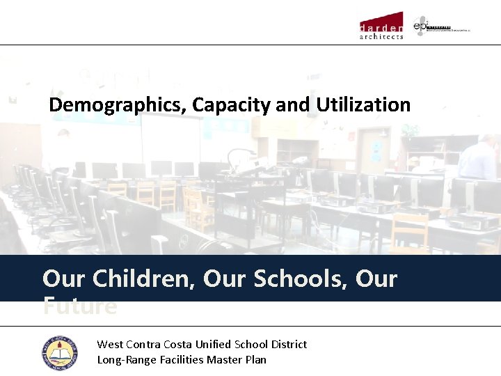 Demographics, Capacity and Utilization Our Children, Our Schools, Our Future West Contra Costa Unified