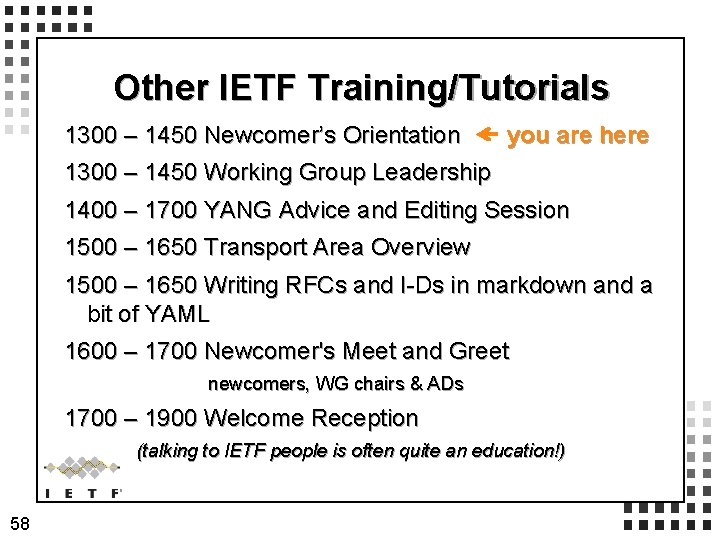 Other IETF Training/Tutorials 1300 – 1450 Newcomer’s Orientation you are here 1300 – 1450
