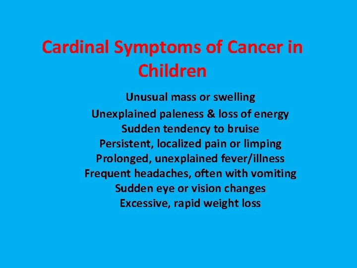 Cardinal Symptoms of Cancer in Children Unusual mass or swelling Unexplained paleness & loss