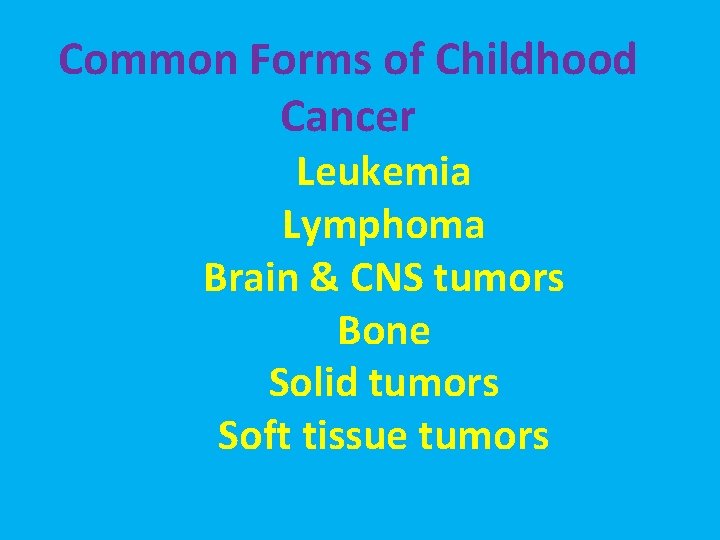 Common Forms of Childhood Cancer Leukemia Lymphoma Brain & CNS tumors Bone Solid tumors