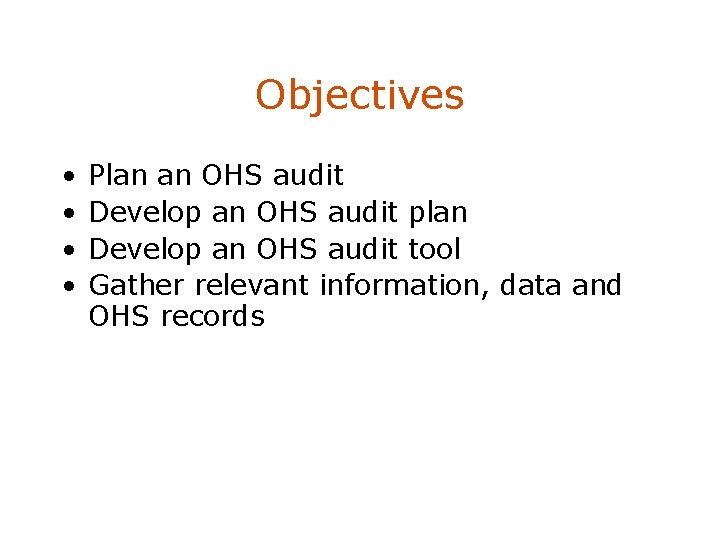 Objectives • • Plan an OHS audit Develop an OHS audit plan Develop an