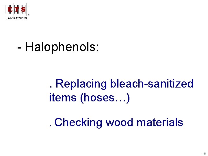 - Halophenols: . Replacing bleach-sanitized items (hoses…). Checking wood materials 18 