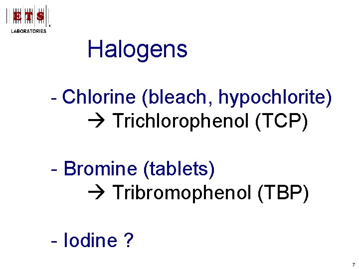 Halogens - Chlorine (bleach, hypochlorite) Trichlorophenol (TCP) - Bromine (tablets) Tribromophenol (TBP) - Iodine