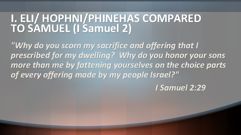 I. ELI/ HOPHNI/PHINEHAS COMPARED TO SAMUEL (I Samuel 2) "Why do you scorn my