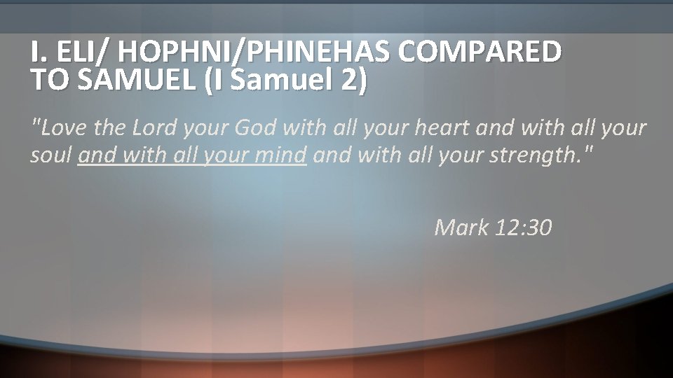 I. ELI/ HOPHNI/PHINEHAS COMPARED TO SAMUEL (I Samuel 2) "Love the Lord your God