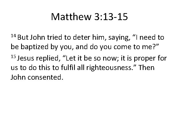 Matthew 3: 13 -15 14 But John tried to deter him, saying, “I need