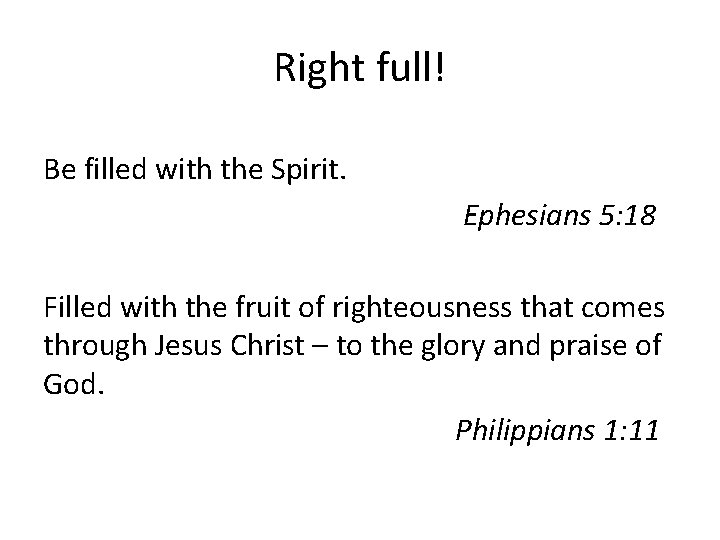 Right full! Be filled with the Spirit. Ephesians 5: 18 Filled with the fruit