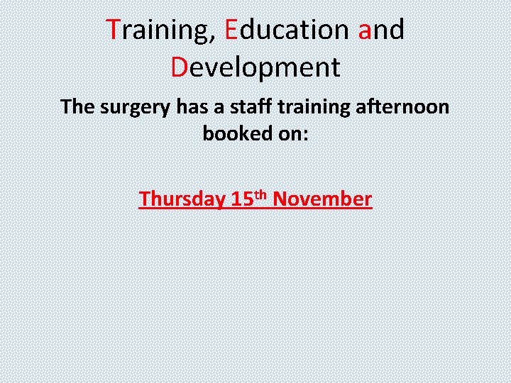 Training, Education and Development The surgery has a staff training afternoon booked on: Thursday