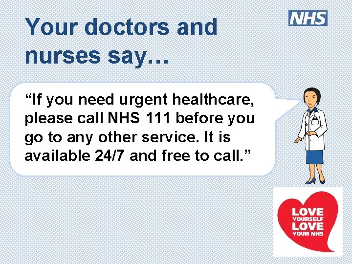 Your doctors and nurses say… “If you need urgent healthcare, please call NHS 111