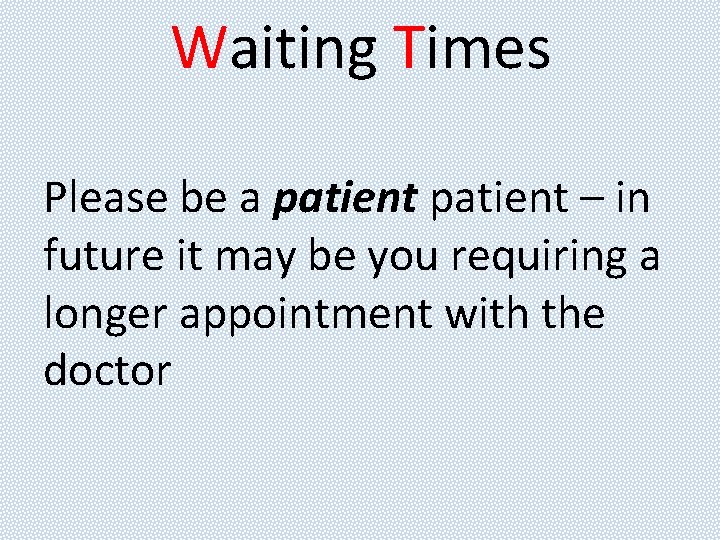 Waiting Times Please be a patient – in future it may be you requiring