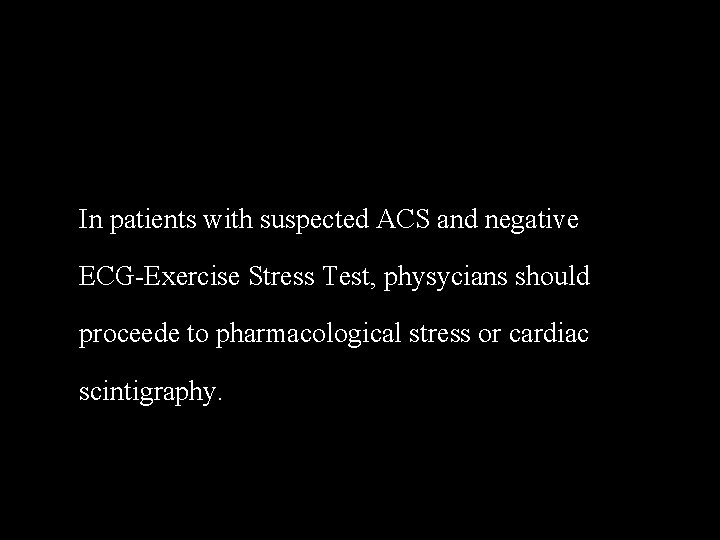 In patients with suspected ACS and negative ECG-Exercise Stress Test, physycians should proceede to