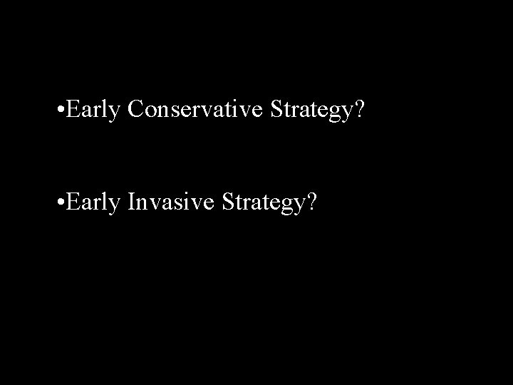  • Early Conservative Strategy? • Early Invasive Strategy? 