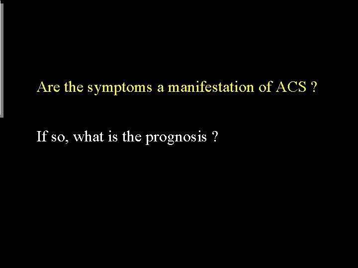 Are the symptoms a manifestation of ACS ? If so, what is the prognosis