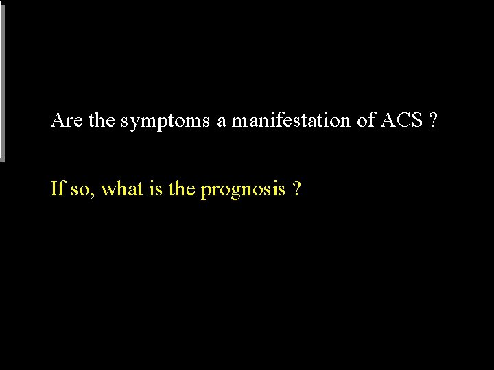 Are the symptoms a manifestation of ACS ? If so, what is the prognosis